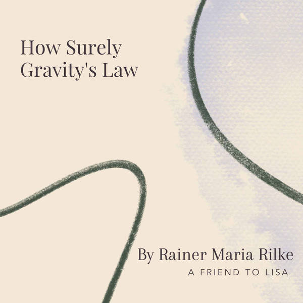 21. How Surely Gravity's Law by Rainer Maria Rilke - A Friend to Lisa