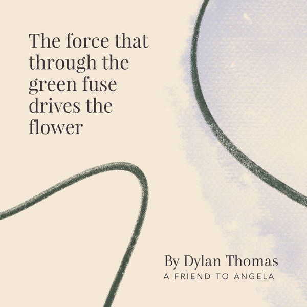 33. The force that through the green fuse drives the flower by Dylan Thomas - A Friend To Angela