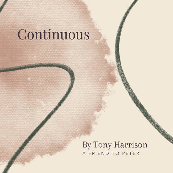 27. Continuous by Tony Harrison - A Friend to Peter
