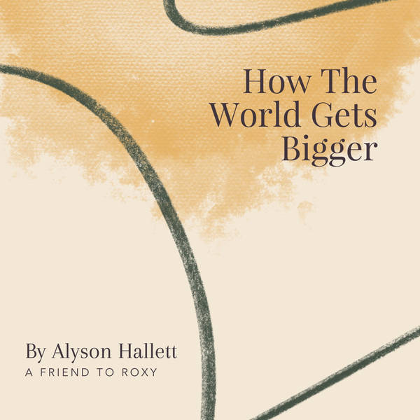 25. How The World Gets Bigger by Alyson Hallett - A Friend to Roxy