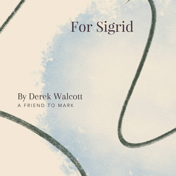 11. For Sigrid (from ‘The Bounty’) by Derek Walcott - A Friend to Mark