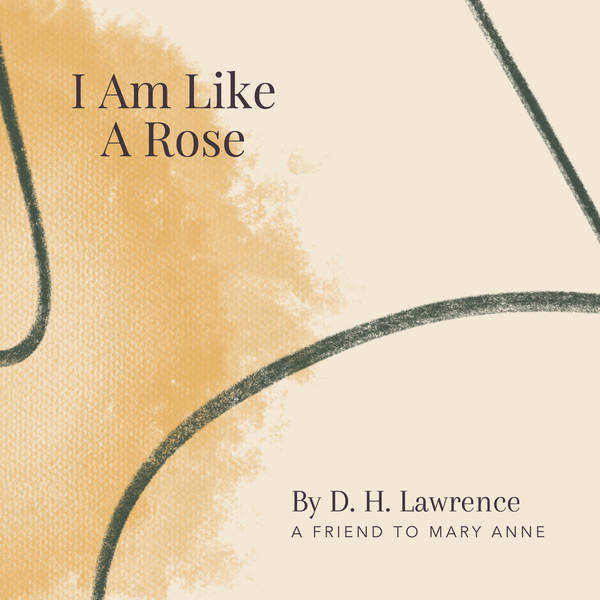 3. I Am Like A Rose by D.H. Lawrence - A Friend to Mary Anne