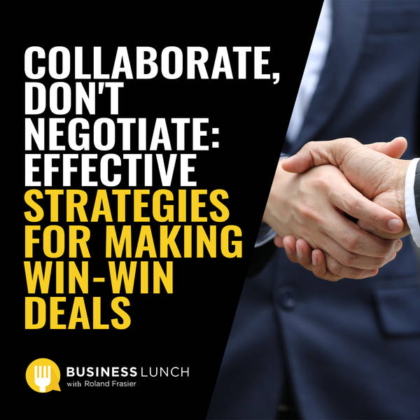 Collaborate, Don't Negotiate: Effective Strategies for Making Win-Win Deals