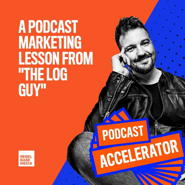 A Podcast Marketing Lesson from "The Log Guy"