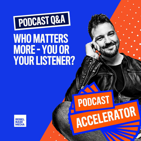 Podcast Q&A: Who Matters More - You or Your Listener?