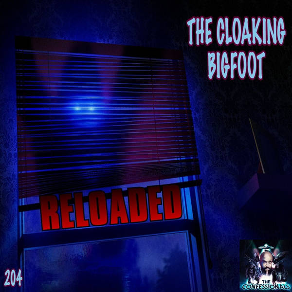 RELOADED | 204: The Cloaking Bigfoot