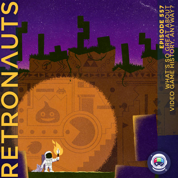 557: What's So Great About Video Game History, Anyway?