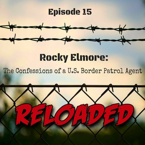 RELOADED | 15: The Confessions of a U.S. Border Patrol Agent | Rocky Elmore