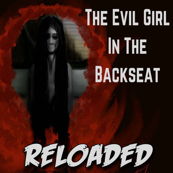 RELOADED | 67: The Evil Girl In The Backseat
