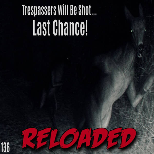 RELOADED | 136: Trespassers Will Be Shot... Last Chance!