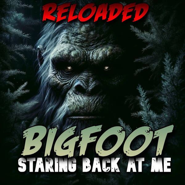RELOADED | 97: Bigfoot Staring Back At Me