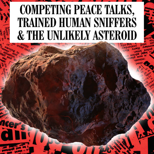 Competing Peace Talks, Trained Human Sniffers & The Unlikey Asteroid