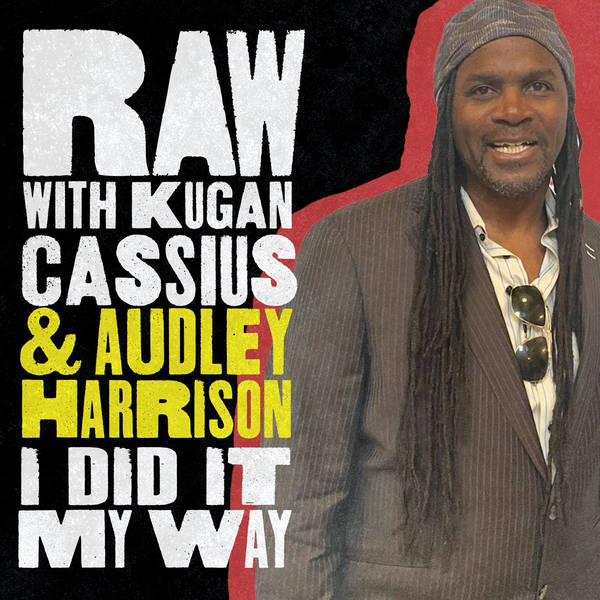 S6 Ep7: RAW WITH KUGAN CASSIUS & AUDLEY HARRISON: I DID IT MY WAY