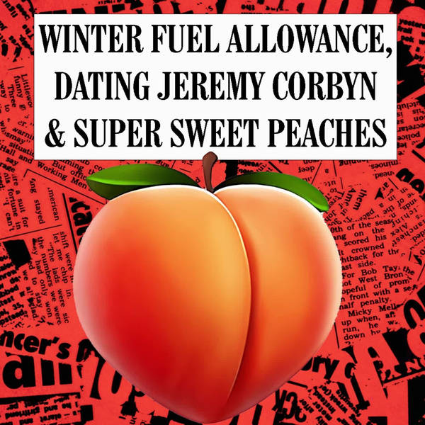 Winter Fuel Allowance, Dating Jeremy Corbyn & Super Sweet Peaches