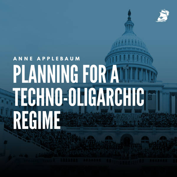 Anne Applebaum: Planning for a Techno-Oligarchic Regime