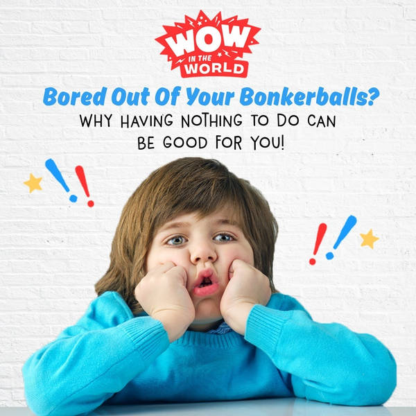 Bored Out Of Your Bonkerballs? - Why Having Nothing To Do Can Be Good For You!