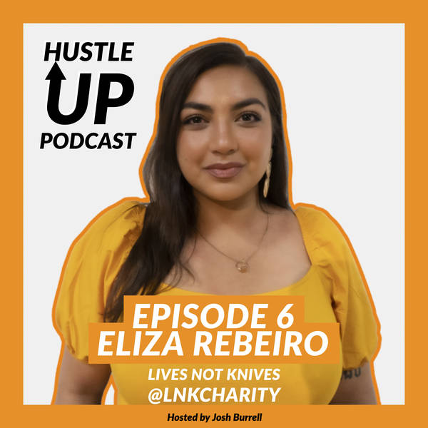 Hustle Up Podcast - Episode 6 - Eliza Rebeiro (Lives Not Knives - @LNKCharity)