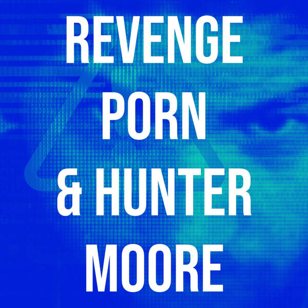 Revenge Porn & Hunter Moore