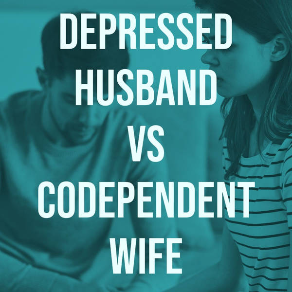 Depressed Husband vs Codependent Wife