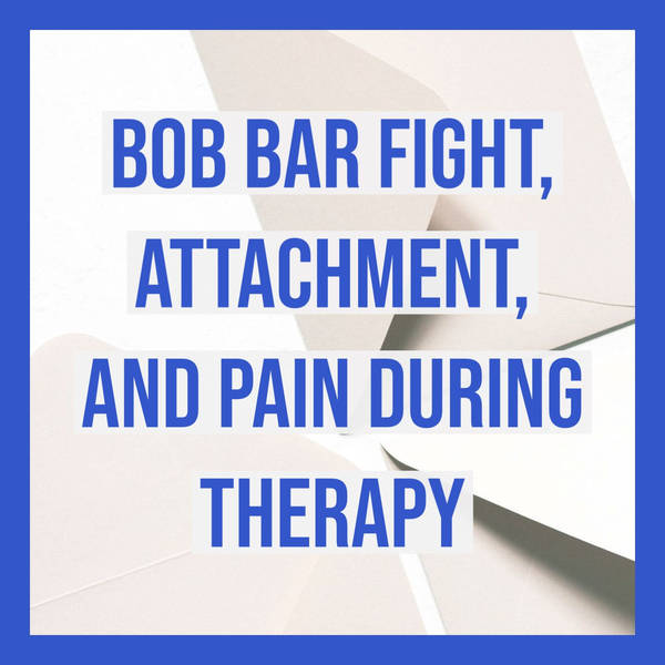 Bob Bar Fight, Attachment, and Pain During Therapy