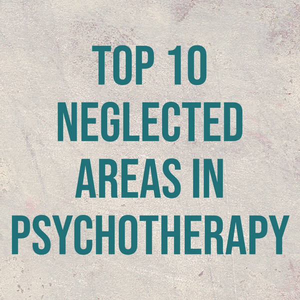 Top 10 Neglected Areas in Psychotherapy (2017 Rerun)