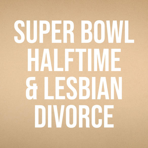 Super Bowl Halftime & Lesbian Divorce