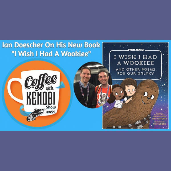 CWK Show #459: Star Wars I Wish I Had A Wookiee Author, Ian Doescher