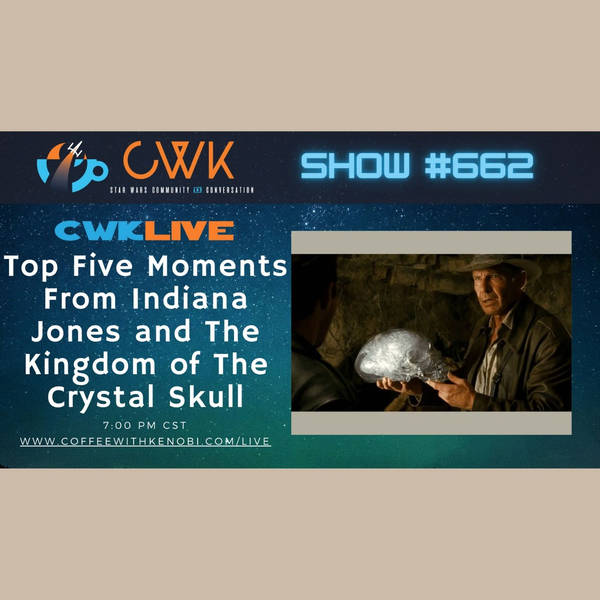 CWK Show #662 LIVE: Top 5 Moments from Indiana Jones and The Kingdom of The Crystal Skull