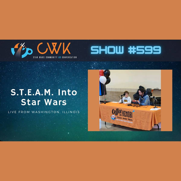 CWK Show #599: S.T.E.A.M Into Star Wars LIVE 2023
