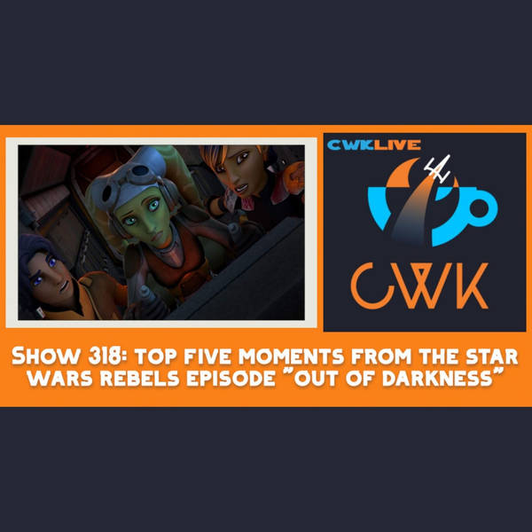 CWK Show #518 LIVE: Top Five Moments From Star Wars Rebels "Out of Darkness"
