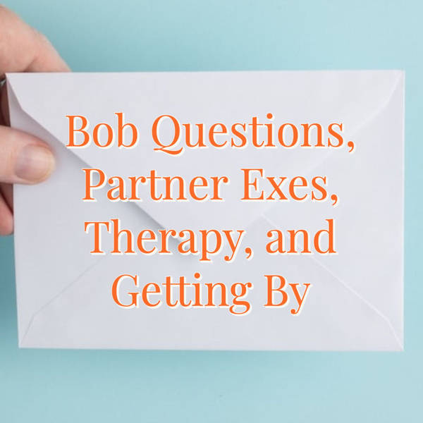 Bob Questions, Partner Exes, Therapy, and Getting By