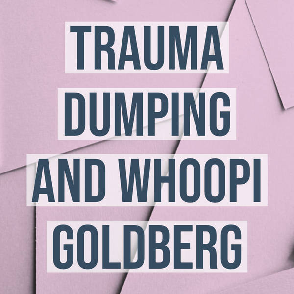 Trauma Dumping and Whoopi Goldberg