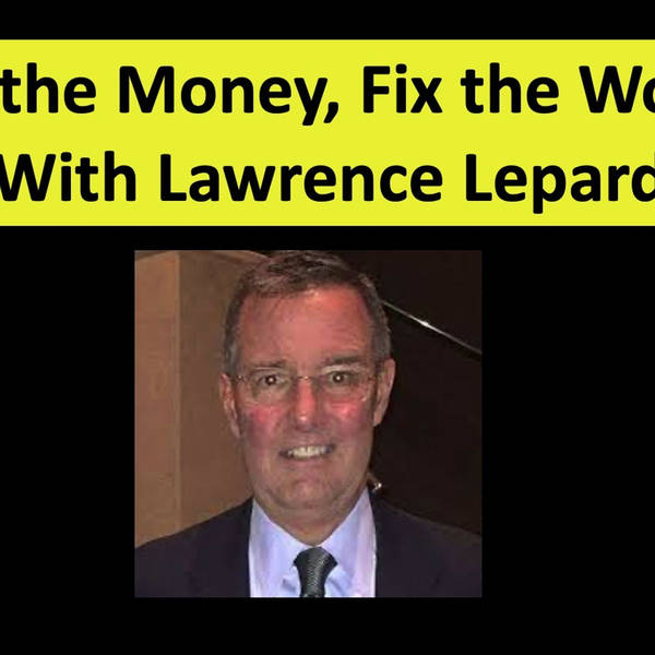 Fix the Money, Fix the World and You Can't Taper a Poinzi with Lawrence Lepard #5501