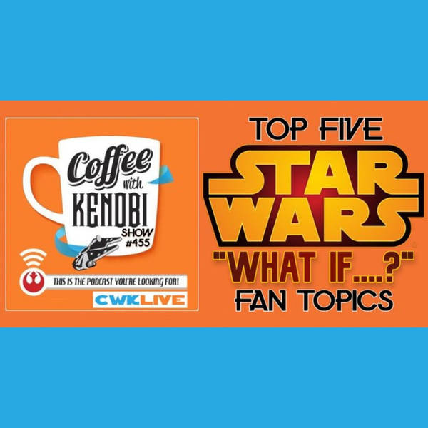CWK Show #455 LIVE:  Top Five Star Wars “What If…?” Fan Topics