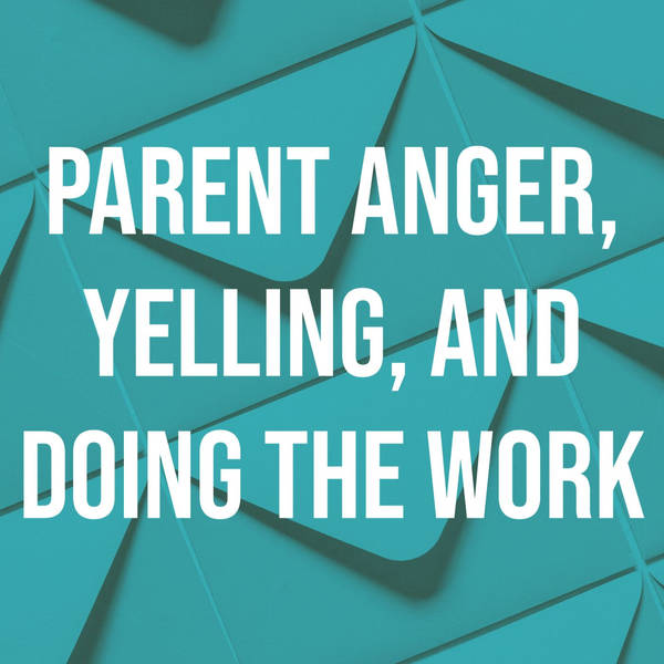 Parent Anger, Yelling, and Doing the Work