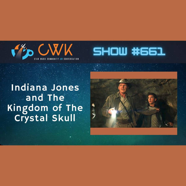 CWK Show #661: Indiana Jones and The Kingdom of The Crystal Skull