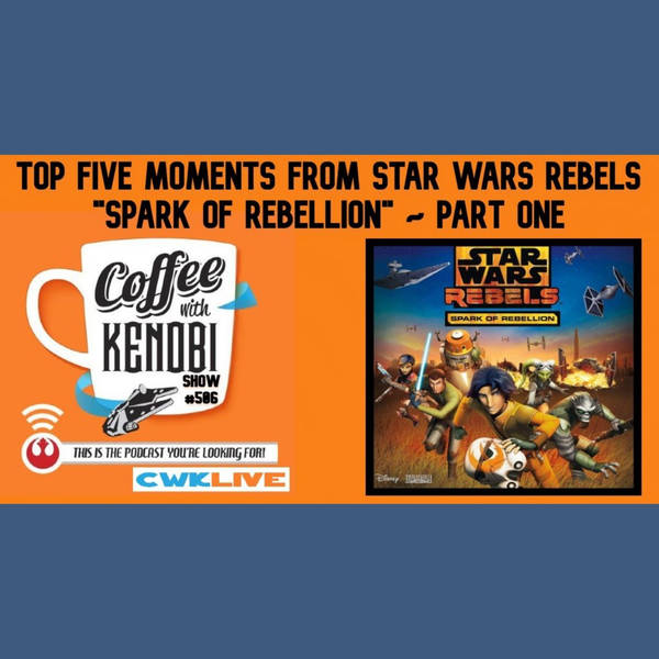 CWK Show #506 LIVE: Top Five Moments From Star Wars Rebels "Spark of Rebellion" Part One