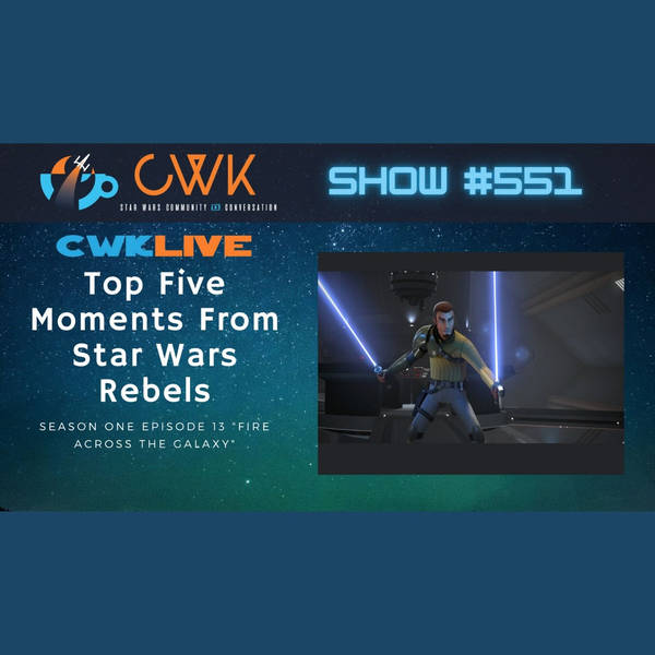 CWK Show #551 LIVE: LEGO Star Wars Summer Vacation Interviews & Top Five Moments From Star Wars Rebels "Fire Across The Galaxy"