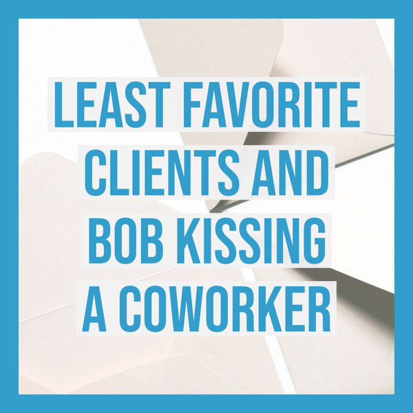Least Favorite Clients and Bob Kissing a Coworker