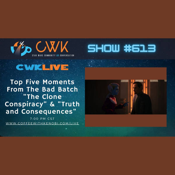 CWK Show #613 LIVE: Top Five Moments From The Bad Batch "The Clone Conspiracy" & "Truth and Consequences"