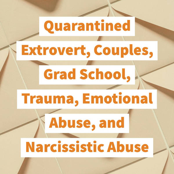 Quarantined Extrovert, Couples, Grad School, Trauma, Emotional Abuse, and Narcissistic Abuse