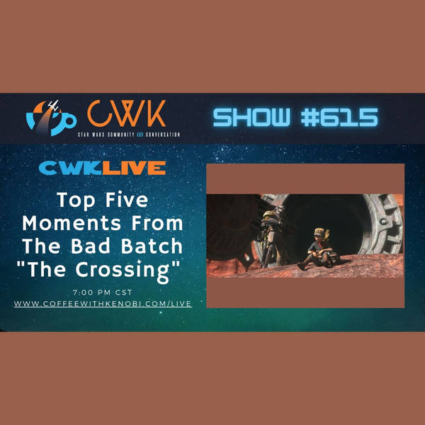 CWK Show #615 LIVE: Top Five Moments From The Bad Batch "The Crossing"