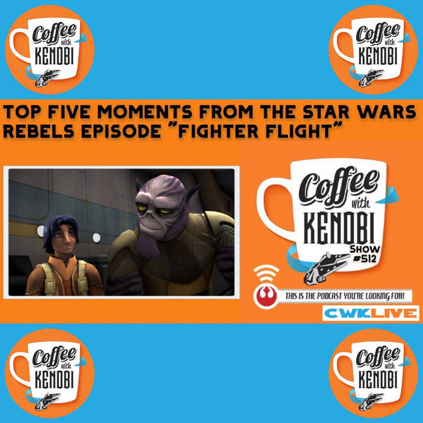 CWK Show #512 LIVE: Top Five Moments From Star Wars Rebels "Fighter Flight"