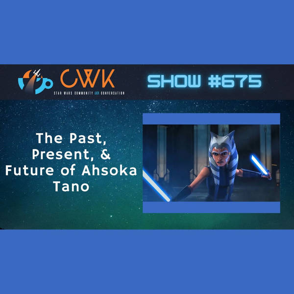 CWK Show #675: The Past, Present, & Future of Ahsoka Tano