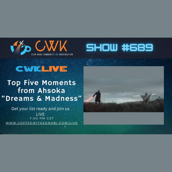 CWK Show #689 LIVE: Top 5 Moments from Ahsoka "Dreams and Madness"