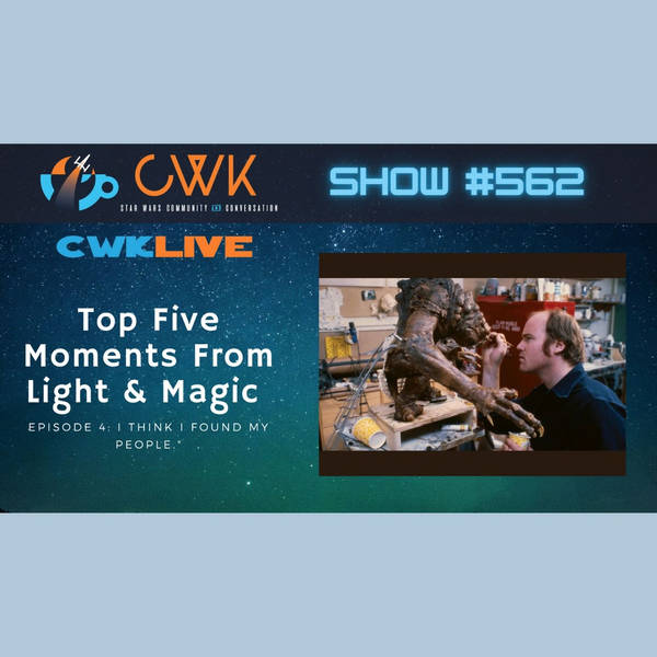 CWK Show #562 LIVE: Top Five Moments From Light & Magic “I think I found my people.”