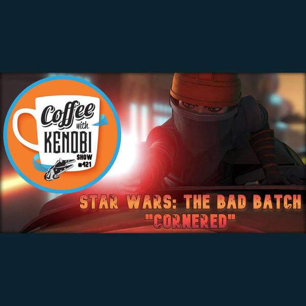 CWK Show #421: Star Wars The Bad Batch-"Cornered"