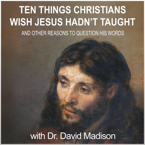 Ten Things Christians Wish Jesus Hadn't Taught (with author Dr. David Madison)