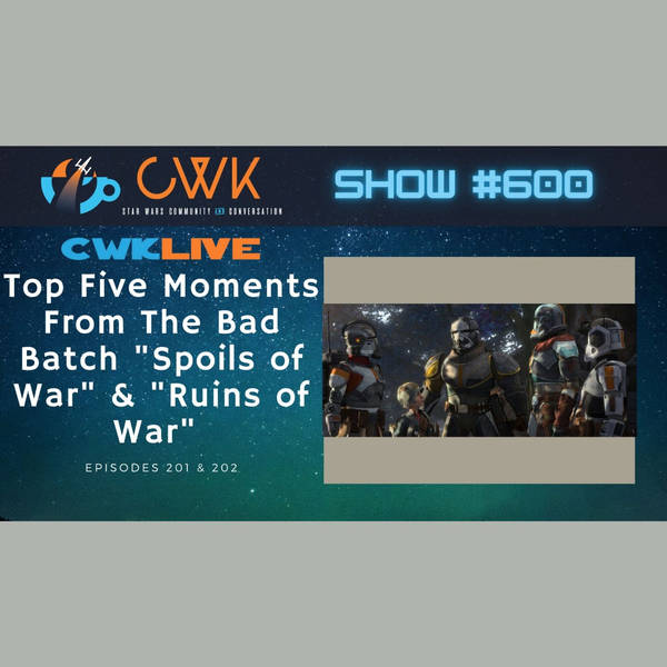 CWK Show #600 LIVE: Top Five Moments From The Bad Batch "Spoils of War" & "Ruins of War"