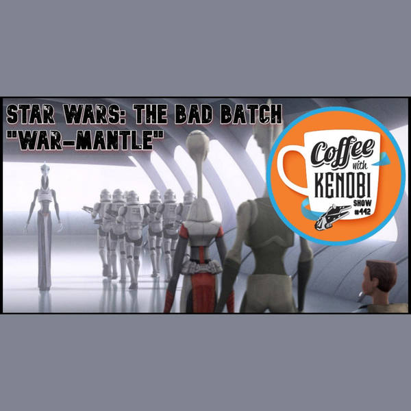 CWK Show #442: Star Wars The Bad Batch "War-Mantle"